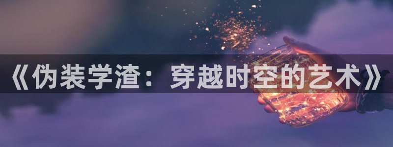 异世界食堂樱花动漫：《伪装学渣：穿越时空的艺术》
