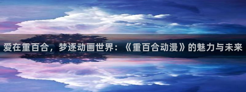 樱花动漫免费下载正版：爱在重百合，梦逐动画世界：《重百合动漫》的魅力与未来